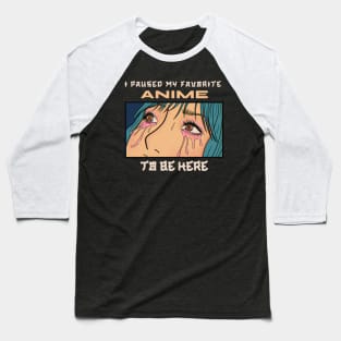 I paused my favorite anime to be here Baseball T-Shirt